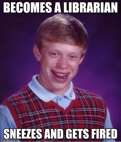 Bad Luck Brian Nerdy | BECOMES A LIBRARIAN; SNEEZES AND GETS FIRED | image tagged in bad luck brian nerdy | made w/ Imgflip meme maker