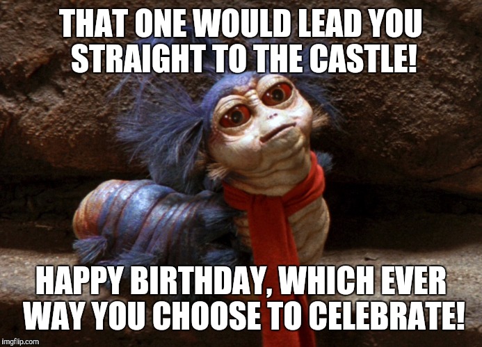 Labyrinth Worm | THAT ONE WOULD LEAD YOU STRAIGHT TO THE CASTLE! HAPPY BIRTHDAY, WHICH EVER WAY YOU CHOOSE TO CELEBRATE! | image tagged in labyrinth worm | made w/ Imgflip meme maker