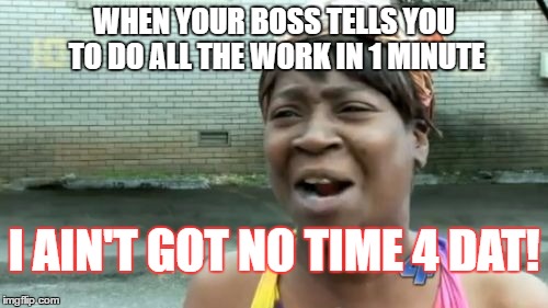 Ain't Nobody Got Time For That | WHEN YOUR BOSS TELLS YOU TO DO ALL THE WORK IN 1 MINUTE; I AIN'T GOT NO TIME 4 DAT! | image tagged in memes,aint nobody got time for that | made w/ Imgflip meme maker