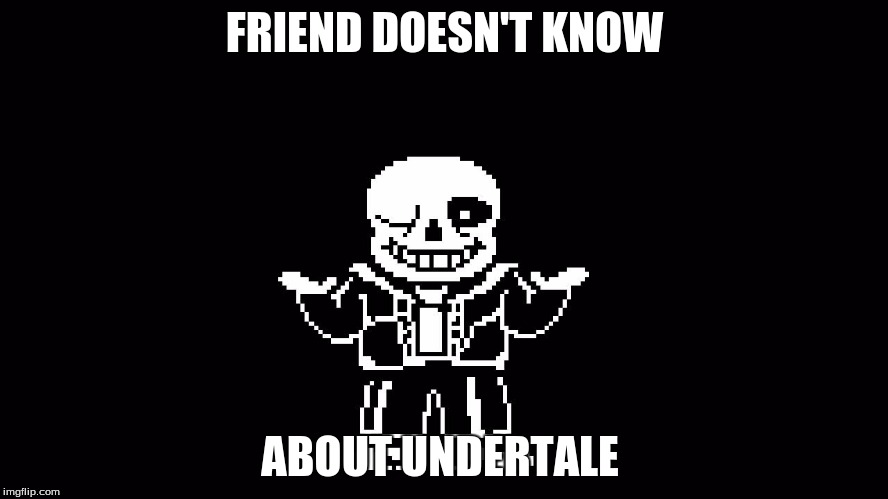 FRIEND DOESN'T KNOW; ABOUT UNDERTALE | image tagged in doesnt know how to multipy 1x1 | made w/ Imgflip meme maker
