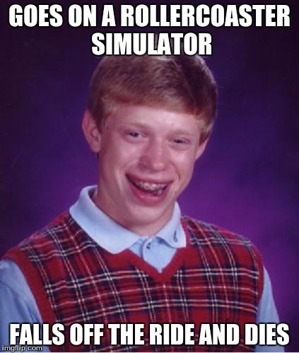 Bad Luck Brian Nerdy | GOES ON A ROLLERCOASTER SIMULATOR; FALLS OFF THE RIDE AND DIES | image tagged in bad luck brian nerdy | made w/ Imgflip meme maker