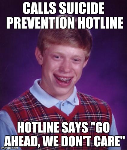 Bad Luck Brian Nerdy | CALLS SUICIDE PREVENTION HOTLINE; HOTLINE SAYS "GO AHEAD, WE DON'T CARE" | image tagged in bad luck brian nerdy | made w/ Imgflip meme maker