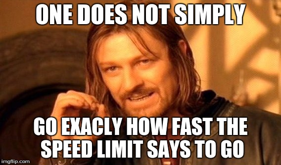 One Does Not Simply | ONE DOES NOT SIMPLY; GO EXACLY HOW FAST THE SPEED LIMIT SAYS TO GO | image tagged in memes,one does not simply | made w/ Imgflip meme maker