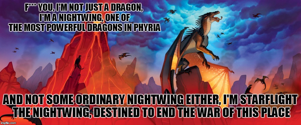 F*** YOU, I'M NOT JUST A DRAGON, I'M A NIGHTWING, ONE OF THE MOST POWERFUL DRAGONS IN PHYRIA; AND NOT SOME ORDINARY NIGHTWING EITHER, I'M STARFLIGHT THE NIGHTWING, DESTINED TO END THE WAR OF THIS PLACE | image tagged in memes,fyiad,starflight the nightwing,wof,dragon | made w/ Imgflip meme maker