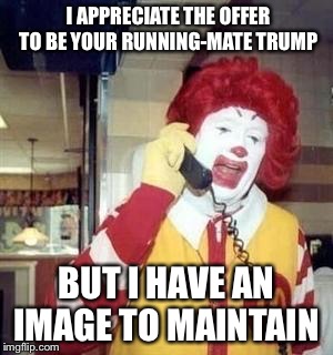 Ronald McDonald Temp | I APPRECIATE THE OFFER TO BE YOUR RUNNING-MATE TRUMP; BUT I HAVE AN IMAGE TO MAINTAIN | image tagged in ronald mcdonald temp | made w/ Imgflip meme maker