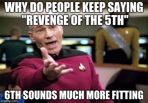 Picard Wtf | WHY DO PEOPLE KEEP SAYING "REVENGE OF THE 5TH"; 6TH SOUNDS MUCH MORE FITTING | image tagged in memes,picard wtf | made w/ Imgflip meme maker