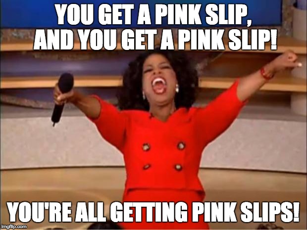 Oprah You Get A Meme | YOU GET A PINK SLIP, AND YOU GET A PINK SLIP! YOU'RE ALL GETTING PINK SLIPS! | image tagged in memes,oprah you get a | made w/ Imgflip meme maker