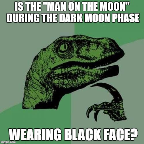 Philosoraptor | IS THE "MAN ON THE MOON" DURING THE DARK MOON PHASE; WEARING BLACK FACE? | image tagged in memes,philosoraptor | made w/ Imgflip meme maker