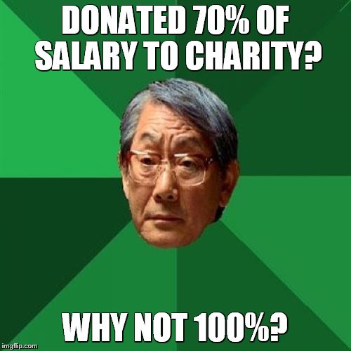 High Expectations Asian Father | DONATED 70% OF SALARY TO CHARITY? WHY NOT 100%? | image tagged in memes,high expectations asian father | made w/ Imgflip meme maker