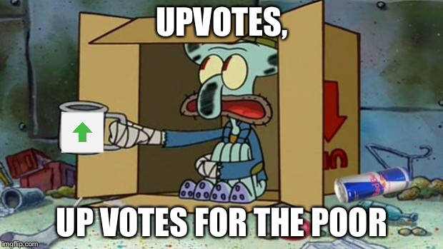 squidward poor | UPVOTES, UP VOTES FOR THE POOR | image tagged in squidward poor | made w/ Imgflip meme maker