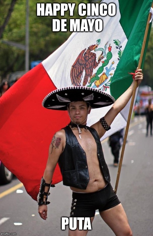 Mexicans | HAPPY CINCO DE MAYO; PUTA | image tagged in mexicans | made w/ Imgflip meme maker