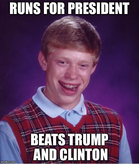 Bad Luck Brian | RUNS FOR PRESIDENT; BEATS TRUMP AND CLINTON | image tagged in memes,bad luck brian | made w/ Imgflip meme maker