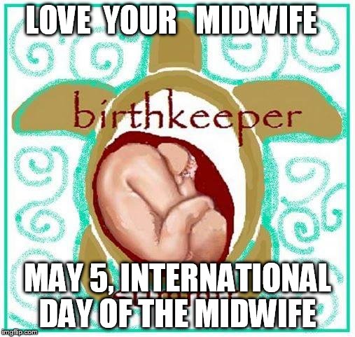 LOVE  YOUR 
 MIDWIFE; MAY 5, INTERNATIONAL DAY OF THE MIDWIFE | image tagged in birthkeeper | made w/ Imgflip meme maker