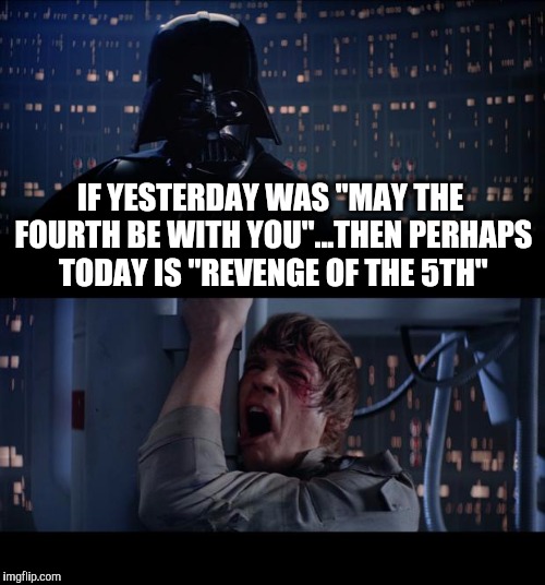 Star Wars No Meme | IF YESTERDAY WAS "MAY THE FOURTH BE WITH YOU"...THEN PERHAPS TODAY IS "REVENGE OF THE 5TH" | image tagged in memes,star wars no | made w/ Imgflip meme maker