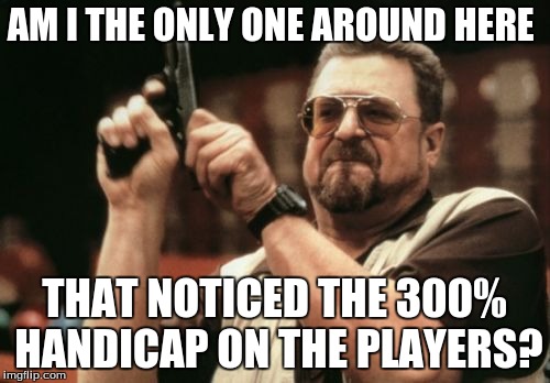Am I The Only One Around Here Meme | AM I THE ONLY ONE AROUND HERE THAT NOTICED THE 300% HANDICAP ON THE PLAYERS? | image tagged in memes,am i the only one around here | made w/ Imgflip meme maker