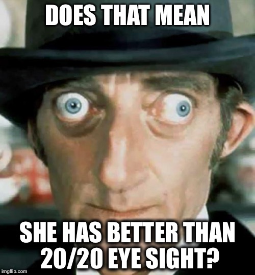 DOES THAT MEAN SHE HAS BETTER THAN 20/20 EYE SIGHT? | made w/ Imgflip meme maker