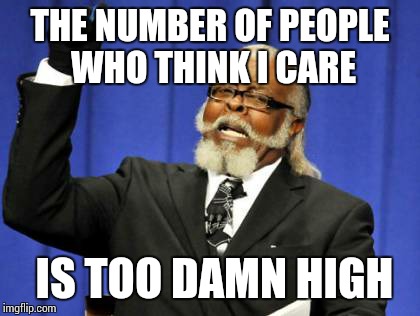 Too Damn High | THE NUMBER OF PEOPLE WHO THINK I CARE; IS TOO DAMN HIGH | image tagged in memes,too damn high | made w/ Imgflip meme maker