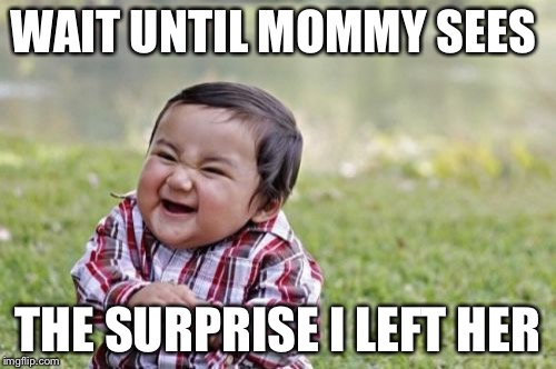 Evil Toddler Meme | WAIT UNTIL MOMMY SEES; THE SURPRISE I LEFT HER | image tagged in memes,evil toddler | made w/ Imgflip meme maker
