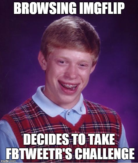 Bad Luck Brian Meme | BROWSING IMGFLIP DECIDES TO TAKE FBTWEETR'S CHALLENGE | image tagged in memes,bad luck brian | made w/ Imgflip meme maker
