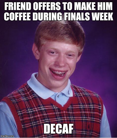Bad Luck Brian Meme | FRIEND OFFERS TO MAKE HIM COFFEE DURING FINALS WEEK; DECAF | image tagged in memes,bad luck brian | made w/ Imgflip meme maker