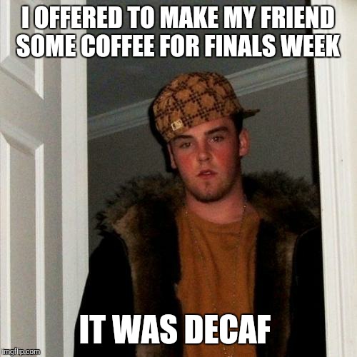Scumbag Steve Meme | I OFFERED TO MAKE MY FRIEND SOME COFFEE FOR FINALS WEEK; IT WAS DECAF | image tagged in memes,scumbag steve | made w/ Imgflip meme maker
