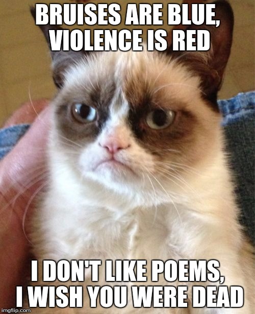 Grumpy Cat Meme | BRUISES ARE BLUE, VIOLENCE IS RED; I DON'T LIKE POEMS, I WISH YOU WERE DEAD | image tagged in memes,grumpy cat,poems | made w/ Imgflip meme maker