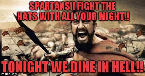 Can Leonidas stop their advance? | SPARTANS!! FIGHT THE HATS WITH ALL YOUR MIGHT!! TONIGHT WE DINE IN HELL!! | image tagged in memes,sparta leonidas,scumbag | made w/ Imgflip meme maker