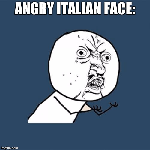 Y U No | ANGRY ITALIAN FACE: | image tagged in memes,y u no | made w/ Imgflip meme maker