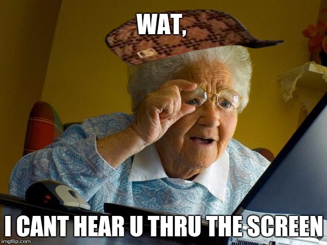 Grandma Finds The Internet Meme | WAT, I CANT HEAR U THRU THE SCREEN | image tagged in memes,grandma finds the internet,scumbag | made w/ Imgflip meme maker
