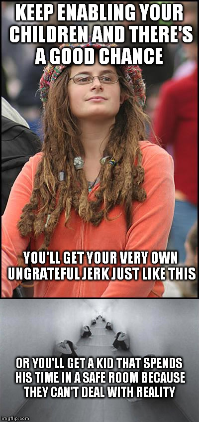 there's no accountability  | KEEP ENABLING YOUR CHILDREN AND THERE'S A GOOD CHANCE; YOU'LL GET YOUR VERY OWN UNGRATEFUL JERK JUST LIKE THIS; OR YOU'LL GET A KID THAT SPENDS HIS TIME IN A SAFE ROOM BECAUSE THEY CAN'T DEAL WITH REALITY | image tagged in college liberal | made w/ Imgflip meme maker