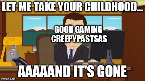 Aaaaand Its Gone Meme | LET ME TAKE YOUR CHILDHOOD... GOOD GAMING CREEPYPASTSAS; AAAAAND IT'S GONE | image tagged in memes,aaaaand its gone | made w/ Imgflip meme maker