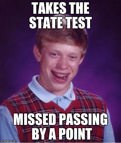 Bad Luck Brian Nerdy | TAKES THE STATE TEST; MISSED PASSING BY A POINT | image tagged in bad luck brian nerdy | made w/ Imgflip meme maker