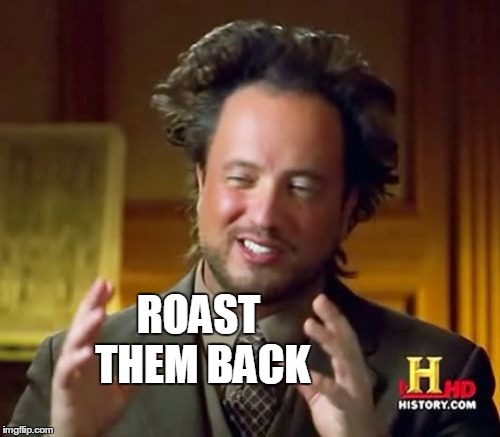 Ancient Aliens Meme | ROAST THEM BACK | image tagged in memes,ancient aliens | made w/ Imgflip meme maker