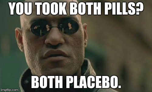 Matrix Morpheus Meme | YOU TOOK BOTH PILLS? BOTH PLACEBO. | image tagged in memes,matrix morpheus | made w/ Imgflip meme maker