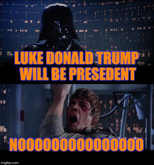 Star Wars No | LUKE DONALD TRUMP WILL BE PRESEDENT; NOOOOOOOOOOOOOOO | image tagged in memes,star wars no | made w/ Imgflip meme maker