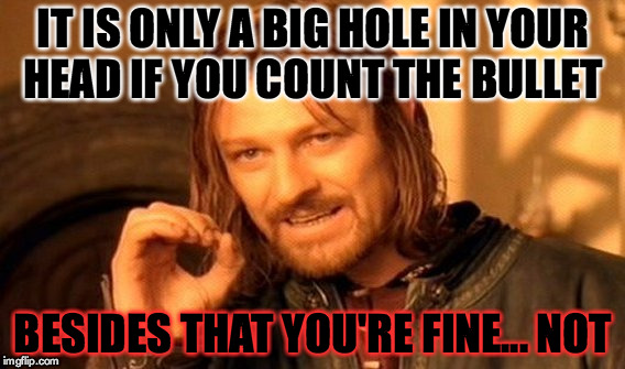 Bullet | IT IS ONLY A BIG HOLE IN YOUR HEAD IF YOU COUNT THE BULLET; BESIDES THAT YOU'RE FINE... NOT | image tagged in memes,one does not simply | made w/ Imgflip meme maker