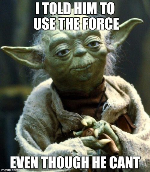 Star Wars Yoda | I TOLD HIM TO USE THE FORCE; EVEN THOUGH HE CANT | image tagged in memes,star wars yoda | made w/ Imgflip meme maker