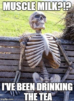 Waiting Skeleton Meme | MUSCLE MILK?!? I'VE BEEN DRINKING THE TEA | image tagged in memes,waiting skeleton | made w/ Imgflip meme maker