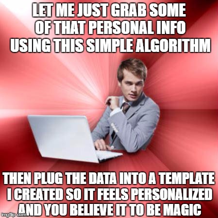 LET ME JUST GRAB SOME OF THAT PERSONAL INFO USING THIS SIMPLE ALGORITHM THEN PLUG THE DATA INTO A TEMPLATE I CREATED SO IT FEELS PERSONALIZE | made w/ Imgflip meme maker