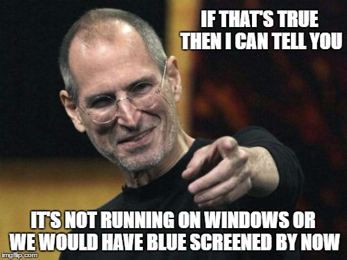 IF THAT'S TRUE THEN I CAN TELL YOU IT'S NOT RUNNING ON WINDOWS OR WE WOULD HAVE BLUE SCREENED BY NOW | made w/ Imgflip meme maker