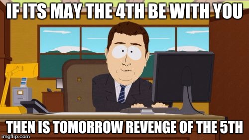 Aaaaand Its Gone | IF ITS MAY THE 4TH BE WITH YOU; THEN IS TOMORROW REVENGE OF THE 5TH | image tagged in memes,aaaaand its gone | made w/ Imgflip meme maker