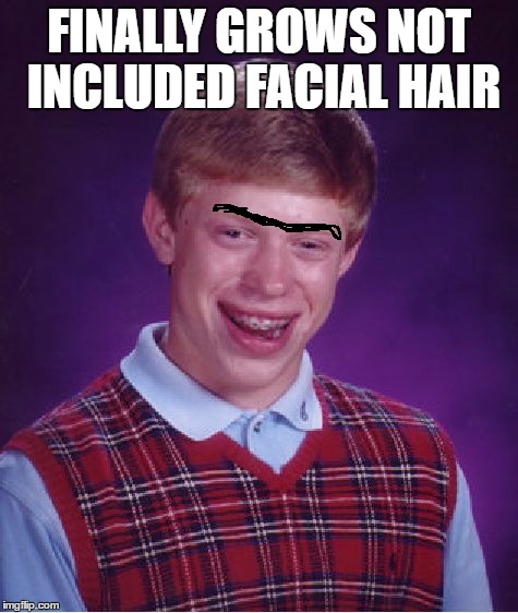 Bad Luck Brian | FINALLY GROWS NOT INCLUDED FACIAL HAIR | image tagged in memes,bad luck brian | made w/ Imgflip meme maker
