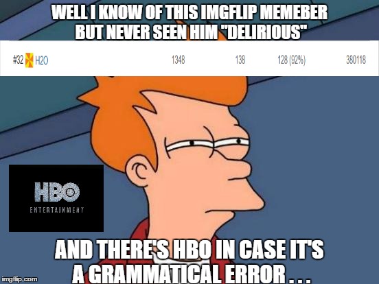 Futurama Fry Meme | WELL I KNOW OF THIS IMGFLIP MEMEBER BUT NEVER SEEN HIM "DELIRIOUS" AND THERE'S HBO IN CASE IT'S A GRAMMATICAL ERROR . . . | image tagged in memes,futurama fry | made w/ Imgflip meme maker