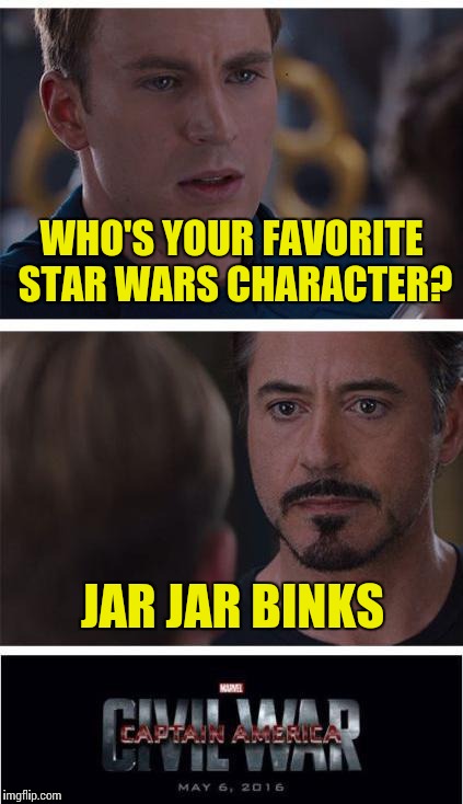 Yeah, that could start a war | WHO'S YOUR FAVORITE STAR WARS CHARACTER? JAR JAR BINKS | image tagged in memes,marvel civil war 1 | made w/ Imgflip meme maker