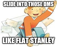 SLIDE INTO THOSE DMS; LIKE FLAT STANLEY | made w/ Imgflip meme maker