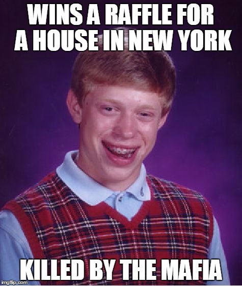 Dtencic
 | WINS A RAFFLE FOR A HOUSE IN NEW YORK; KILLED BY THE MAFIA | image tagged in memes,bad luck brian | made w/ Imgflip meme maker