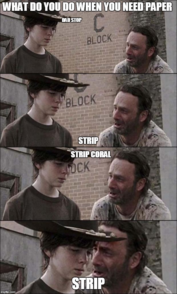 the walking dead coral | WHAT DO YOU DO WHEN YOU NEED PAPER; DAD
STOP; STRIP; STRIP CORAL; STRIP | image tagged in the walking dead coral | made w/ Imgflip meme maker