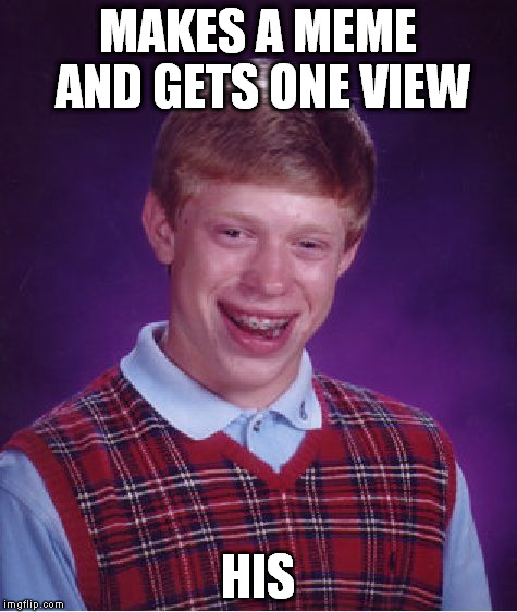 Bad Luck Brian Meme | MAKES A MEME AND GETS ONE VIEW HIS | image tagged in memes,bad luck brian | made w/ Imgflip meme maker