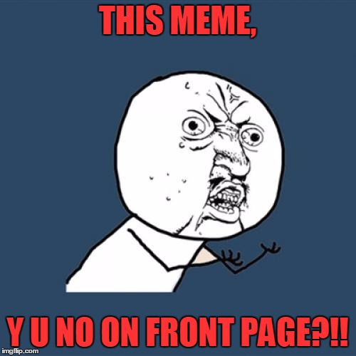 Y U No Meme | THIS MEME, Y U NO ON FRONT PAGE?!! | image tagged in memes,y u no | made w/ Imgflip meme maker