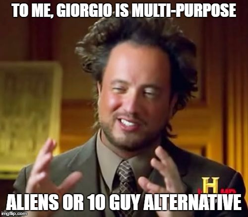 Ancient Aliens Meme | TO ME, GIORGIO IS MULTI-PURPOSE ALIENS OR 10 GUY ALTERNATIVE | image tagged in memes,ancient aliens | made w/ Imgflip meme maker